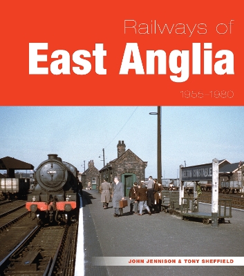 Railways of East Anglia 1955-1980 - Jennison, John