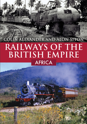 Railways of the British Empire: Africa - Alexander, Colin, and Siton, Alon