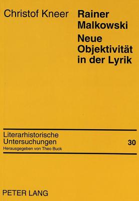 Rainer Malkowski- Neue Objektivitaet in Der Lyrik: Monographie Zu Leben Und Werk Rainer Malkowskis - Buck, Theo (Editor), and Kneer, Christof