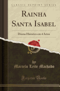 Rainha Santa Isabel: Drama Historico Em 4 Actos (Classic Reprint)