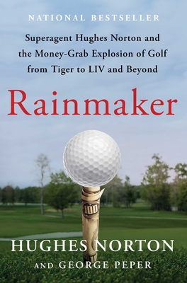 Rainmaker: Superagent Hughes Norton and the Money-Grab Explosion of Golf from Tiger to LIV and Beyond - Norton, Hughes, and Peper, George