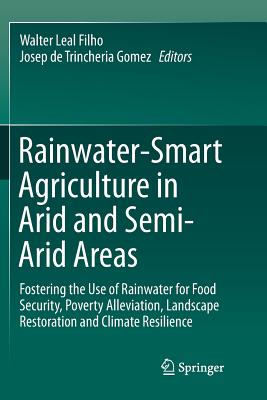 Rainwater-Smart Agriculture in Arid and Semi-Arid Areas: Fostering the Use of Rainwater for Food Security, Poverty Alleviation, Landscape Restoration and Climate Resilience - Leal Filho, Walter (Editor), and de Trincheria Gomez, Josep (Editor)