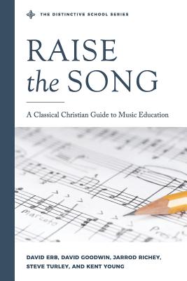 Raise the Song: A Classical Christian Guide to Music Education - Richey, Jarrod, and Turley, Stephen R, and Goodwin, David
