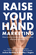Raise Your Hand Marketing: How to consistently & predictably buy lifetime customers