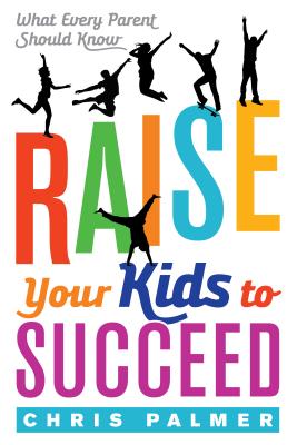 Raise Your Kids to Succeed: What Every Parent Should Know - Palmer, Chris