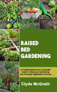 Raised Bed Gardening: A Comprehensive Do-it-yourself Guide to Backyard Gardening and Growing Vegetables at Home