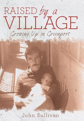 Raised by a Village: Growing Up in Greenport - Sullivan, John