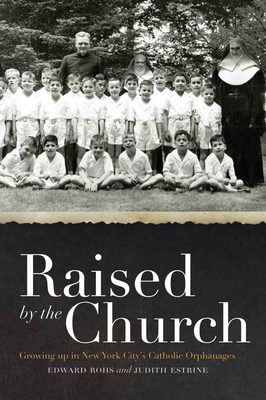 Raised by the Church: Growing Up in New York City's Catholic Orphanages - Rohs, Edward, and Estrine, Judith