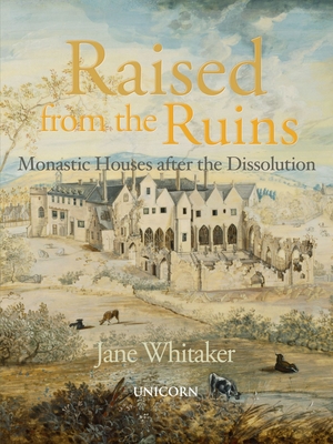 Raised from the Ruins: Monastic Houses after the Dissolution - Whitaker, Jane