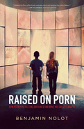 Raised on Porn: How Porn Is Affecting Our Lives and What We Can Do about It
