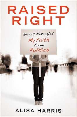 Raised Right: How I Untangled My Faith from Politics - Harris, Alisa