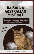 Raising a Australian Mist Cat: Everything You Need to Know to Keep an Australian Mist Cat as a Pet