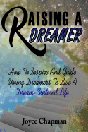 Raising a Dreamer: How to Inspire and Guide Young Dreamers to Live a Dream-Centered Life