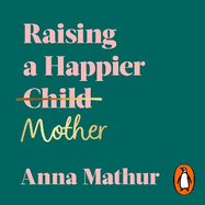 Raising a Happier Mother: How to Find Balance, Feel Good, and See Your Children Flourish as a Result