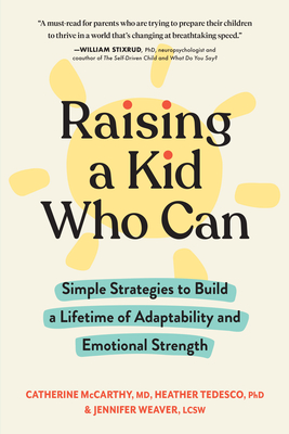 Raising a Kid Who Can: Simple Strategies to Build a Lifetime of Adaptability and Emotional Strength - McCarthy, Catherine, Dr., MD, and Tedesco, Heather, PhD, and Weaver, Jennifer, Lcsw
