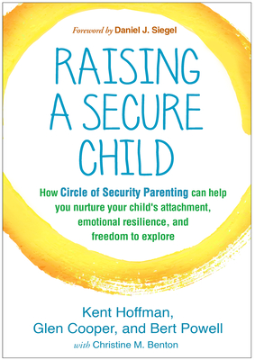 Raising a Secure Child: How Circle of Security Parenting Can Help You Nurture Your Child's Attachment, Emotional Resilience, and Freedom to Explore - Hoffman, Kent, and Cooper, Glen, Ma, and Powell, Bert, Ma