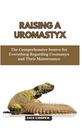Raising a Uromastyx: The Comprehensive Source for Everything Regarding Uromastyx and Their Maintenance