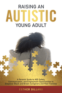 Raising an Autistic Young Adult: A Parents' Guide to ASD Safety, Communication, and Employment Opportunities to Empower Black and Brown Caregivers and Their Families