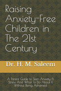 Raising Anxiety-Free Children in The 21st Century: A Parent Guide to Teen Anxiety & Stress And What To Do About It Without Being Ashamed.