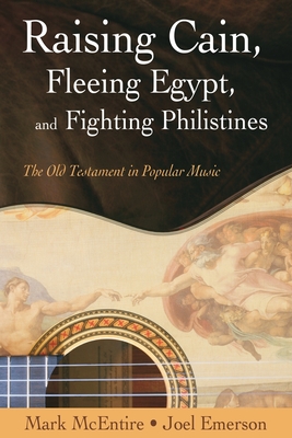 Raising Cain, Fleeing Egypt, and Fighting Philistines: The Old Testament in Popular Music - Emerson, Joel, and McEntire, Mark