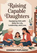 Raising Capable Daughters: Equipping Girls with Skills for Life, Leadership, and Love