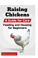 Raising Chickens: A Guide for Care, Feeding and Housing for Beginners