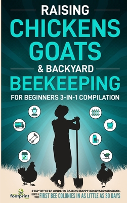 Raising Chickens, Goats & Backyard Beekeeping For Beginners: 3-in-1 Compilation Step-By-Step Guide to Raising Happy Backyard Chickens, Goats & Your First Bee Colonies in as Little as 30 Days - Press, Small Footprint