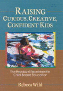 Raising Curious, Creative, Confident Kids: The Pestalozzi Experiment in Child-Based Education - Wild, Rebeca