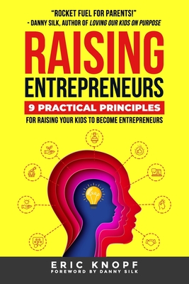 Raising Entrepreneurs: 9 Practical Principles for Raising Your Kids to Become Entrepreneurs - Silk, Danny (Foreword by), and Unterberger, Chrissa (Editor), and Knopf, Eric
