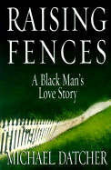 Raising Fences: A Black Man's Love Story - Datcher, Michael