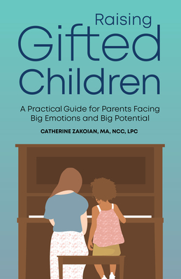 Raising Gifted Children: A Practical Guide for Parents Facing Big Emotions and Big Potential - Zakoian, Catherine