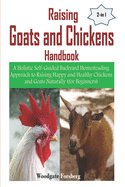 Raising Goats and Chickens Handbook: A Holistic Self-Guided Backyard Homesteading Approach to Raising Happy and Healthy Chickens and Goats Naturally (For Beginners)