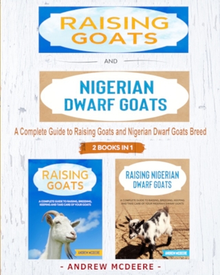 Raising Goats and Nigerian Dwarf Goats - 2 BOOKS IN 1 -: A complete Guide to Learn How to Raising Goats and Nigerian Dwarf Goats - McDeere, Andrew