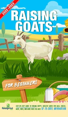 Raising Goats For Beginners 2022-202: Step-By-Step Guide to Raising Happy, Healthy Goats For Milk, Cheese, Meat, Fiber, and More With The Most Up-To-Date Information - Footprint Press, Small