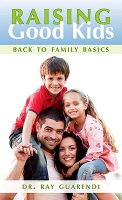 Raising Good Kids: Back to Family Basics - Guarendi, Raymond N, Dr.