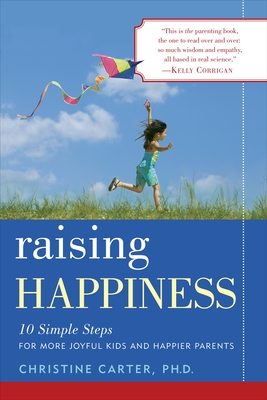 Raising Happiness: 10 Simple Steps for More Joyful Kids and Happier Parents - Carter, Christine