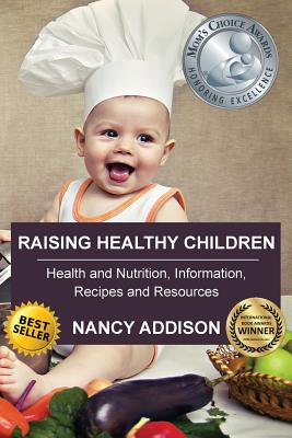 Raising Healthy Children: Health and Nutrition Information, Recipes, and Resources - Addison, Nancy