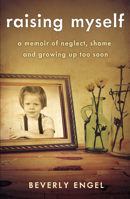 Raising Myself: A Memoir of Neglect, Shame, and Growing Up Too Soon - Engel, Beverly, Lmft