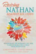 Raising Nathan Against All Odds: Discovering the Blessings, Joy, and Purpose in Raising a Child With Disabilities