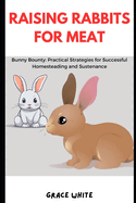 Raising Rabbits for Meat: Bunny Bounty: Practical Strategies for Successful Homesteading and Sustenance