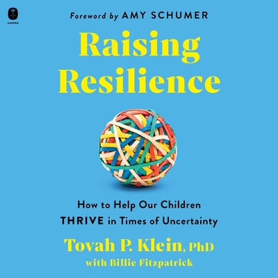 Raising Resilience: How to Help Our Children Thrive in Times of Uncertainty - Klein, Tovah (Read by), and Schumer, Amy (Foreword by), and Fitzpatrick, Billie (Contributions by)