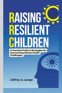 Raising Resilient Children: A Practical Guide & Strategies for Overcoming Mental Health Challenges.