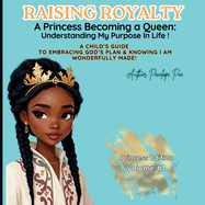 Raising Royalty: A Princess Becoming a Queen: Understanding My Purpose In Life! A Child's Guide to Embracing God's Plan & Knowing I Am Wonderfully Made! Princess Edition