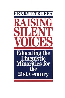 Raising Silent Voices: Educating the Linguistic Minorities for the 21st Century - Trueba, Henry T