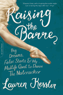 Raising the Barre: Big Dreams, False Starts, and My Midlife Quest to Dance the Nutcracker