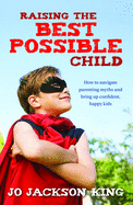 Raising the Best Possible Child: How to parent happy and successful kids from birth to seven