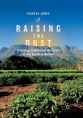 Raising the Dust: Tracking Traditional Medicine in the South of Malawi - Jones, Theresa