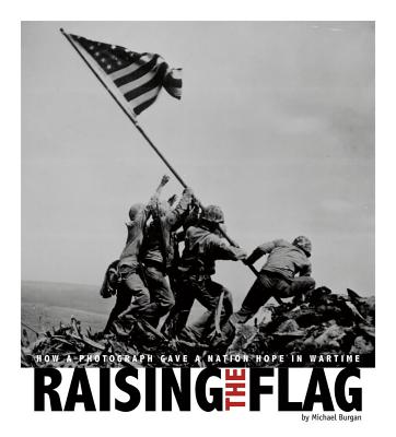 Raising the Flag: How a Photograph Gave a Nation Hope in Wartime - Burgan, Michael, and Sandmann, Alexa (Consultant editor), and Baxter, Kathleen (Consultant editor)