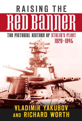 Raising the Red Banner: The Pictoral History of Stalin's Fleet, 1920-1945 - Yakubov, Vladimir, and Worth, Richard
