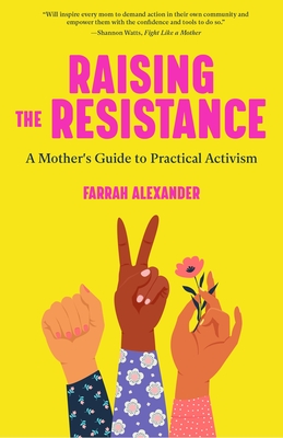 Raising the Resistance: A Mother's Guide to Practical Activism ( Feminist Theory, Motherhood, Feminism, Social Activism) - Alexander, Farrah